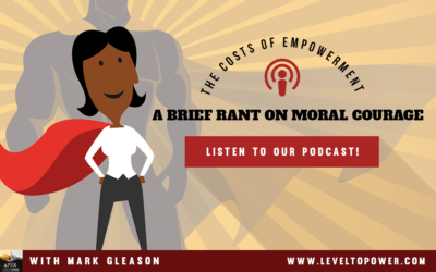 LTP 030 – The Costs of Empowerment; A Brief Rant on Moral Courage